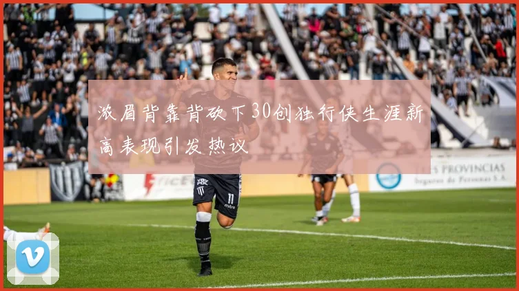 浓眉背靠背砍下30创独行侠生涯新高表现引发热议