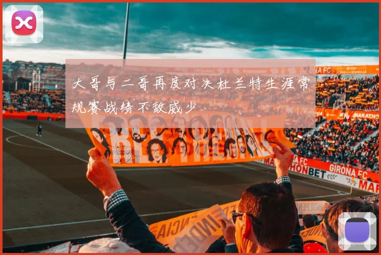 大哥与二哥再度对决杜兰特生涯常规赛战绩不敌威少
