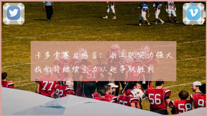 卡多索赛后感言：浙江队实力强大我们将继续全力以赴争取胜利