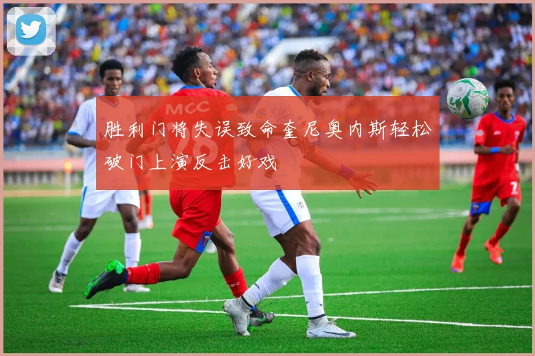 胜利门将失误致命奎尼奥内斯轻松破门上演反击好戏