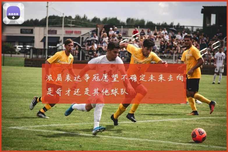 浓眉表达争冠愿望不确定未来去向是奇才还是其他球队