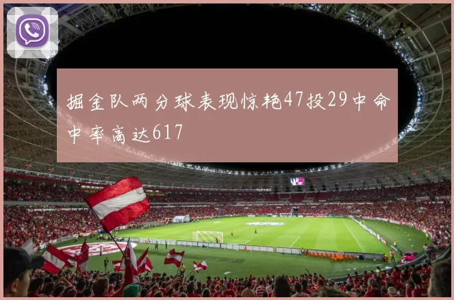 掘金队两分球表现惊艳47投29中命中率高达617