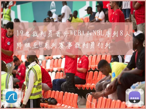 19名裁判员晋升WCBA和NBL序列8人降级至U系列赛事裁判员行列