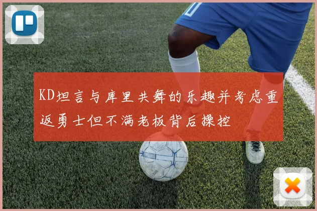 KD坦言与库里共舞的乐趣并考虑重返勇士但不满老板背后操控