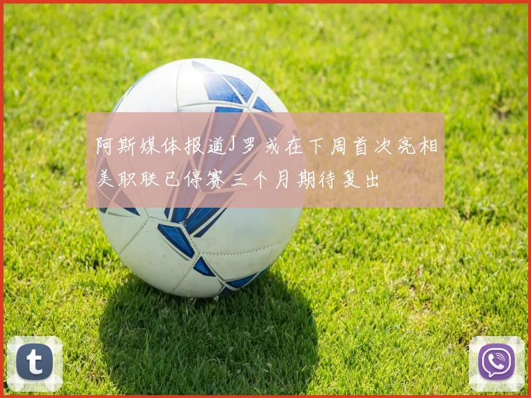 阿斯媒体报道J罗或在下周首次亮相美职联已停赛三个月期待复出