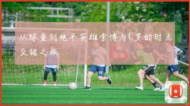 从球童到绝平英雄索博与C罗的时光交错之旅