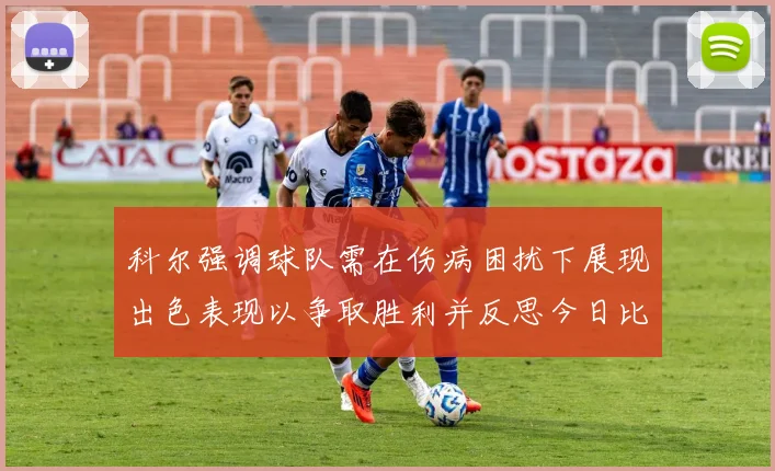 科尔强调球队需在伤病困扰下展现出色表现以争取胜利并反思今日比赛表现不佳