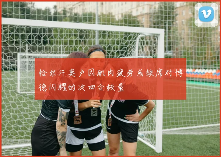 恰尔汗奥卢因肌肉疲劳或缺席对博德闪耀的次回合较量
