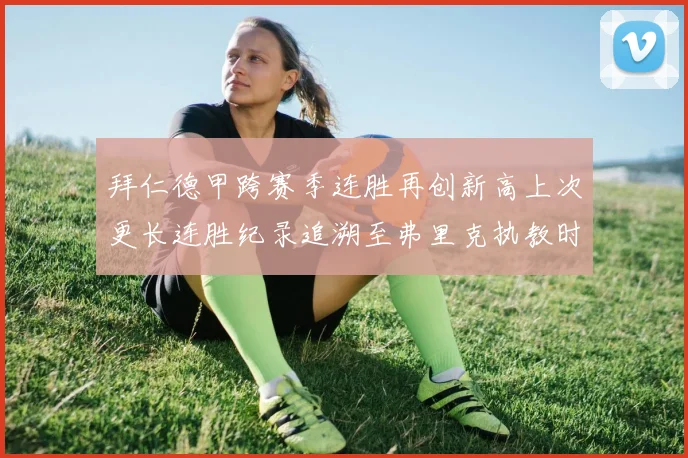 拜仁德甲跨赛季连胜再创新高上次更长连胜纪录追溯至弗里克执教时期