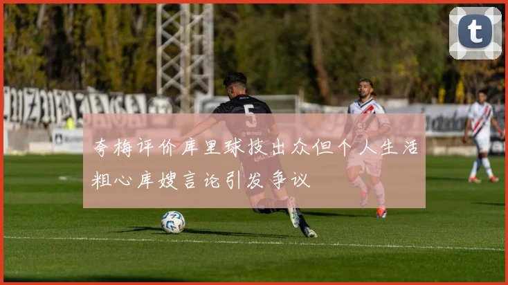 夸梅评价库里球技出众但个人生活粗心库嫂言论引发争议