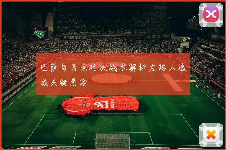 巴萨与马竞对决战术解析左路人选成关键悬念