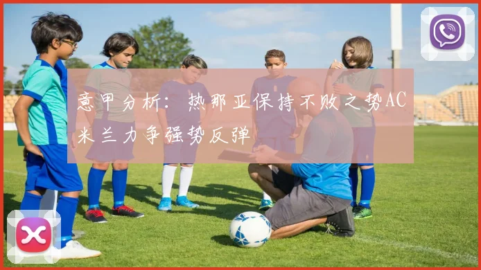 意甲分析：热那亚保持不败之势AC米兰力争强势反弹