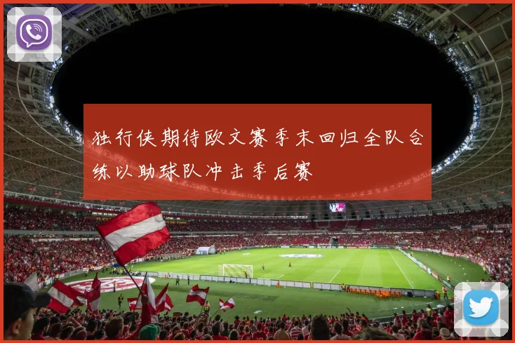 独行侠期待欧文赛季末回归全队合练以助球队冲击季后赛