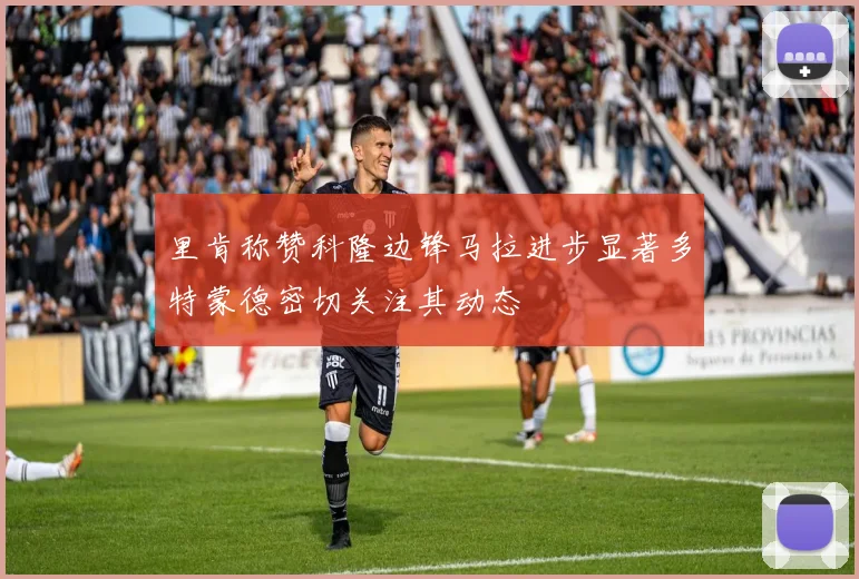 里肯称赞科隆边锋马拉进步显著多特蒙德密切关注其动态